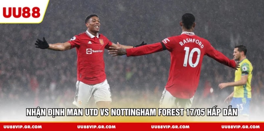 Nhận định Man Utd vs Nottingham Forest 17/05 hấp dẫn